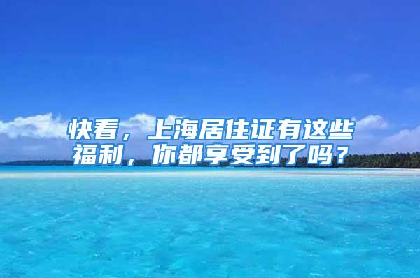 快看，上海居住證有這些福利，你都享受到了嗎？