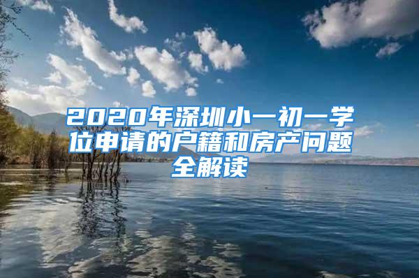 2020年深圳小一初一學(xué)位申請(qǐng)的戶籍和房產(chǎn)問題全解讀