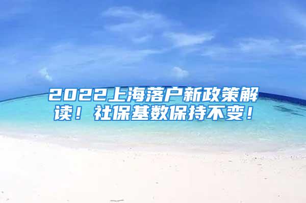 2022上海落戶新政策解讀！社?；鶖?shù)保持不變！