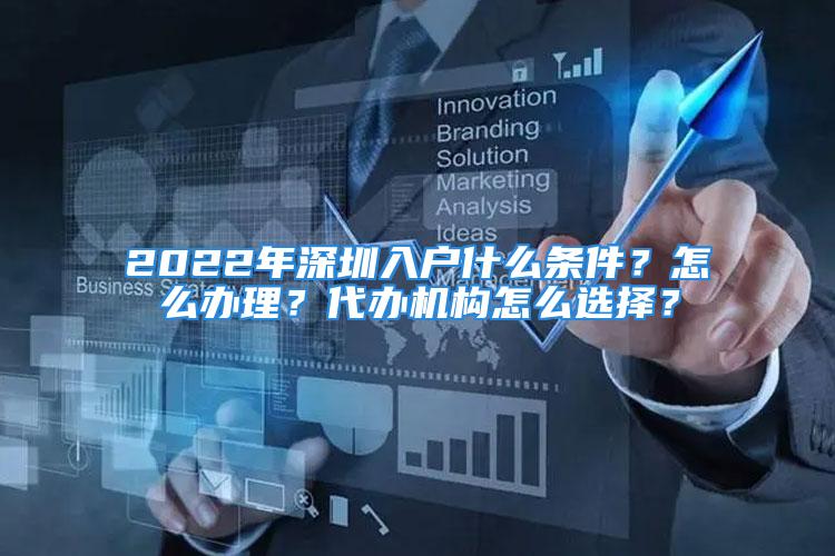 2022年深圳入戶什么條件？怎么辦理？代辦機構怎么選擇？