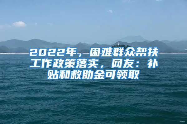 2022年，困難群眾幫扶工作政策落實，網(wǎng)友：補貼和救助金可領(lǐng)取