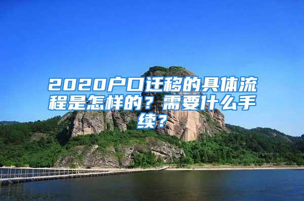 2020戶口遷移的具體流程是怎樣的？需要什么手續(xù)？