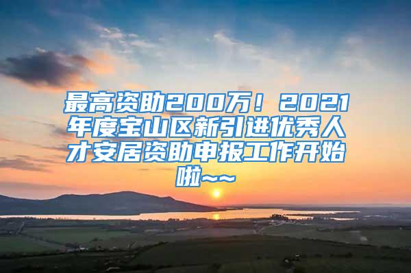 最高資助200萬！2021年度寶山區(qū)新引進優(yōu)秀人才安居資助申報工作開始啦~~