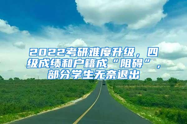 2022考研難度升級(jí)，四級(jí)成績(jī)和戶籍成“阻礙”，部分學(xué)生無(wú)奈退出