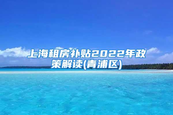 上海租房補貼2022年政策解讀(青浦區(qū))