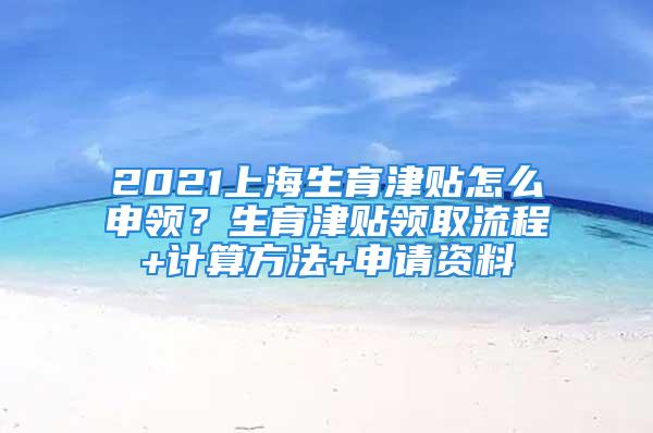 2021上海生育津貼怎么申領？生育津貼領取流程+計算方法+申請資料