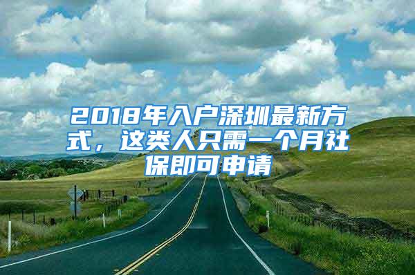 2018年入戶深圳最新方式，這類人只需一個(gè)月社保即可申請(qǐng)