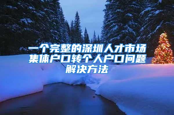 一個完整的深圳人才市場集體戶口轉個人戶口問題解決方法