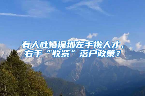 有人吐槽深圳左手攬人才、右手“收緊”落戶政策？