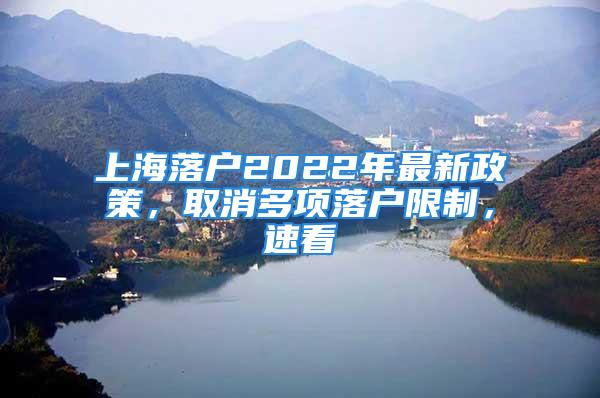 上海落戶2022年最新政策，取消多項落戶限制，速看