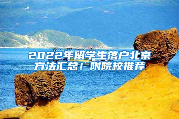 2022年留學(xué)生落戶北京方法匯總！附院校推薦