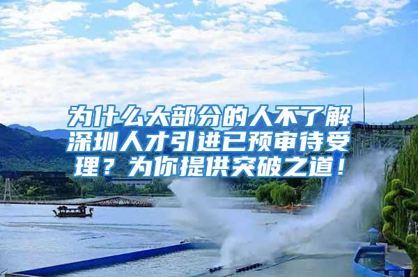 為什么大部分的人不了解深圳人才引進(jìn)已預(yù)審待受理？為你提供突破之道！