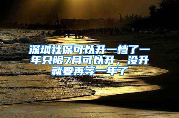 深圳社?？梢陨粰n了一年只限7月可以升，沒(méi)升就要再等一年了