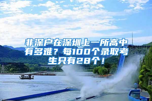 非深戶在深圳上一所高中有多難？每100個(gè)錄取考生只有28個(gè)！