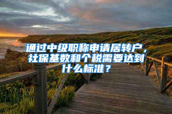 通過中級職稱申請居轉戶，社保基數(shù)和個稅需要達到什么標準？