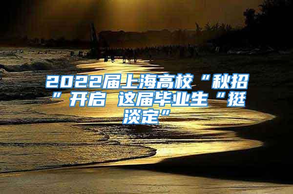 2022屆上海高校“秋招”開啟 這屆畢業(yè)生“挺淡定”