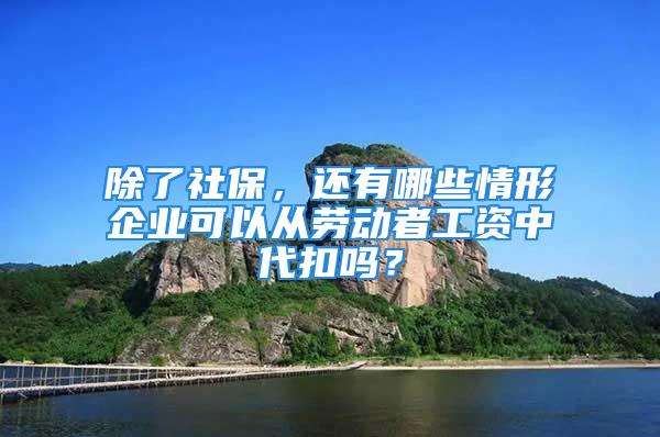 除了社保，還有哪些情形企業(yè)可以從勞動者工資中代扣嗎？