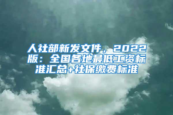 人社部新發(fā)文件，2022版：全國(guó)各地最低工資標(biāo)準(zhǔn)匯總+社保繳費(fèi)標(biāo)準(zhǔn)