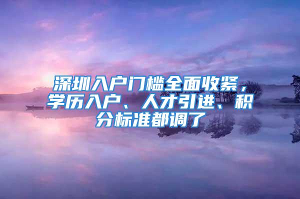 深圳入戶門檻全面收緊，學(xué)歷入戶、人才引進(jìn)、積分標(biāo)準(zhǔn)都調(diào)了