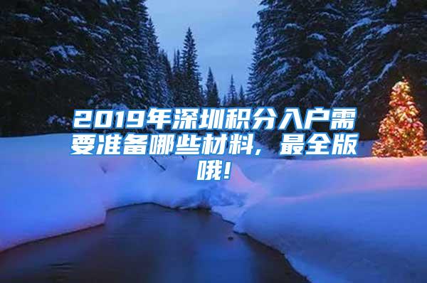 2019年深圳積分入戶需要準(zhǔn)備哪些材料, 最全版哦!