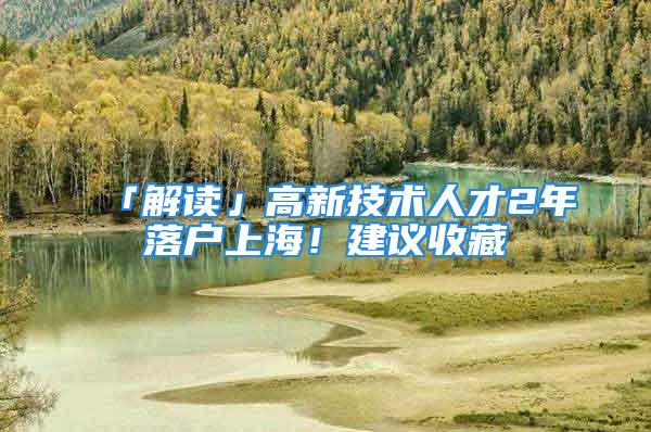 「解讀」高新技術(shù)人才2年落戶上海！建議收藏