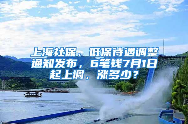 上海社保、低保待遇調(diào)整通知發(fā)布，6筆錢7月1日起上調(diào)，漲多少？