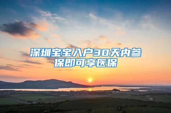 深圳寶寶入戶30天內(nèi)參保即可享醫(yī)保