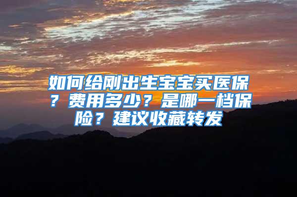 如何給剛出生寶寶買醫(yī)保？費(fèi)用多少？是哪一檔保險(xiǎn)？建議收藏轉(zhuǎn)發(fā)