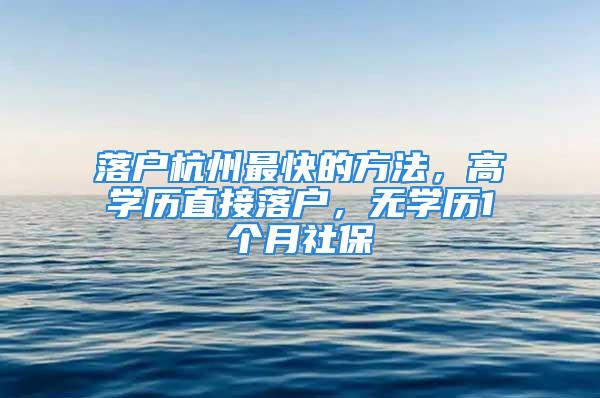 落戶杭州最快的方法，高學(xué)歷直接落戶，無學(xué)歷1個(gè)月社保