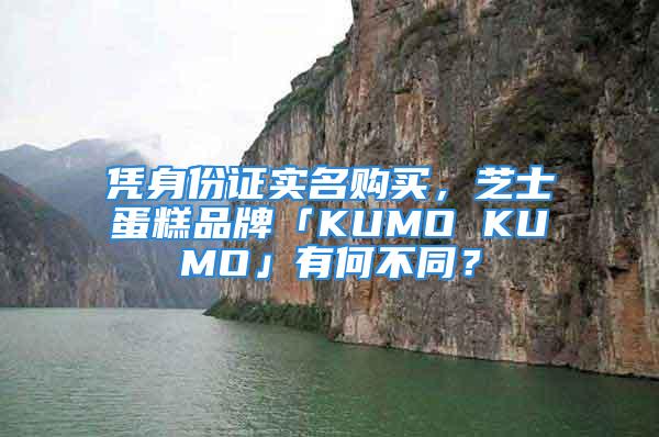 憑身份證實(shí)名購買，芝士蛋糕品牌「KUMO KUMO」有何不同？