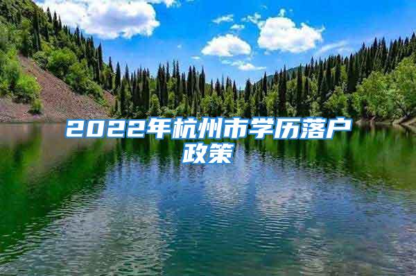 2022年杭州市學(xué)歷落戶政策