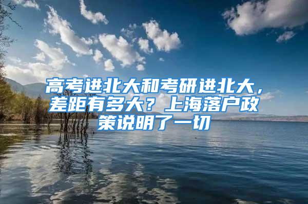 高考進北大和考研進北大，差距有多大？上海落戶政策說明了一切