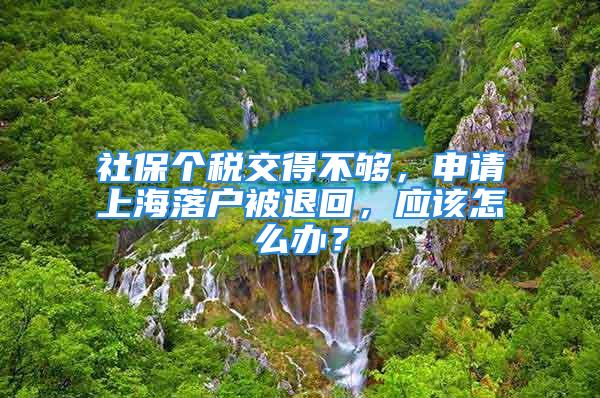 社保個(gè)稅交得不夠，申請(qǐng)上海落戶(hù)被退回，應(yīng)該怎么辦？