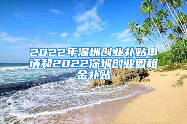 2022年深圳創(chuàng)業(yè)補(bǔ)貼申請(qǐng)和2022深圳創(chuàng)業(yè)園租金補(bǔ)貼