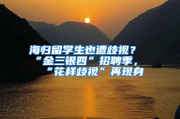 海歸留學(xué)生也遭歧視？“金三銀四”招聘季，“花樣歧視”再現(xiàn)身