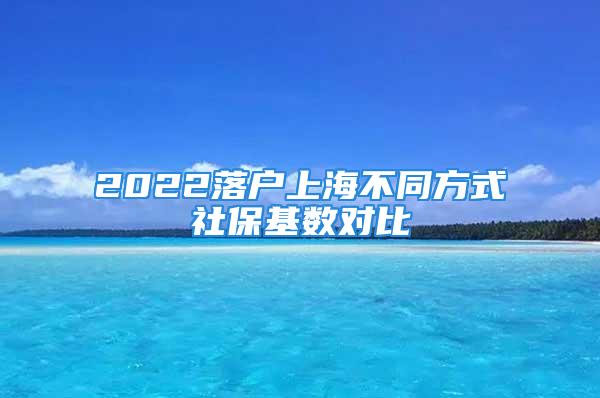 2022落戶上海不同方式社?；鶖?shù)對比