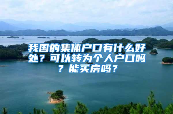 我國的集體戶口有什么好處？可以轉(zhuǎn)為個人戶口嗎？能買房嗎？