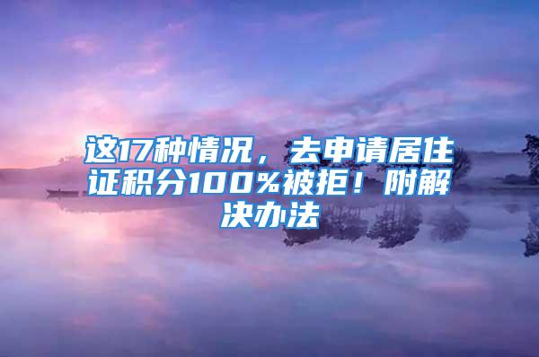 這17種情況，去申請(qǐng)居住證積分100%被拒！附解決辦法