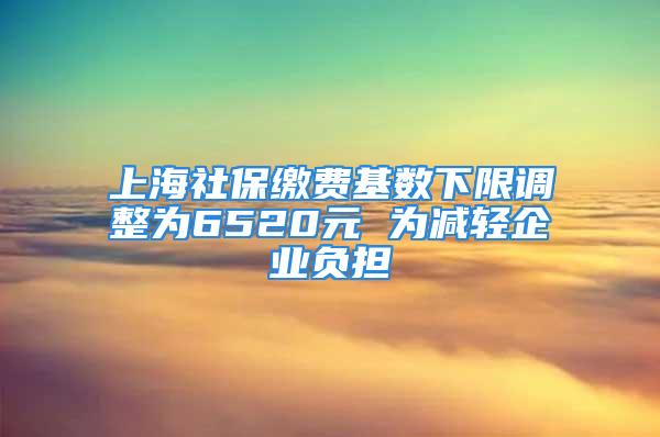 上海社保繳費(fèi)基數(shù)下限調(diào)整為6520元 為減輕企業(yè)負(fù)擔(dān)