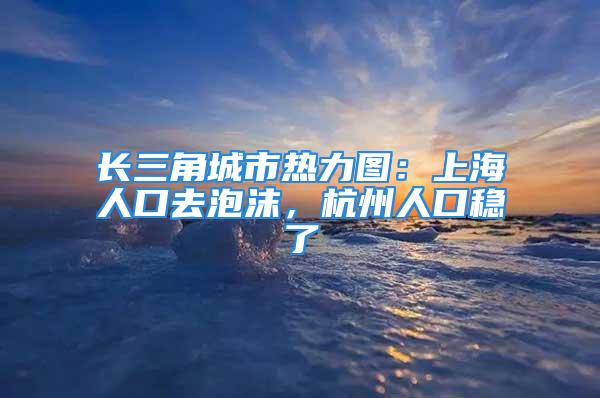 長三角城市熱力圖：上海人口去泡沫，杭州人口穩(wěn)了