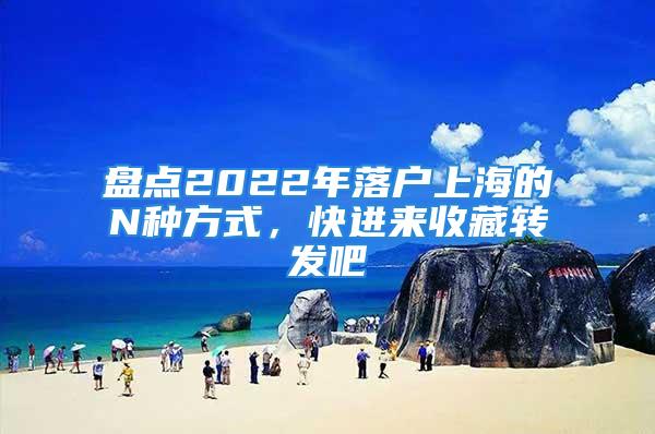 盤點2022年落戶上海的N種方式，快進來收藏轉發(fā)吧