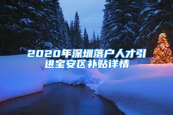 2020年深圳落戶人才引進(jìn)寶安區(qū)補(bǔ)貼詳情