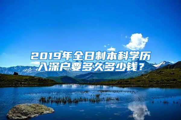 2019年全日制本科學(xué)歷入深戶要多久多少錢？