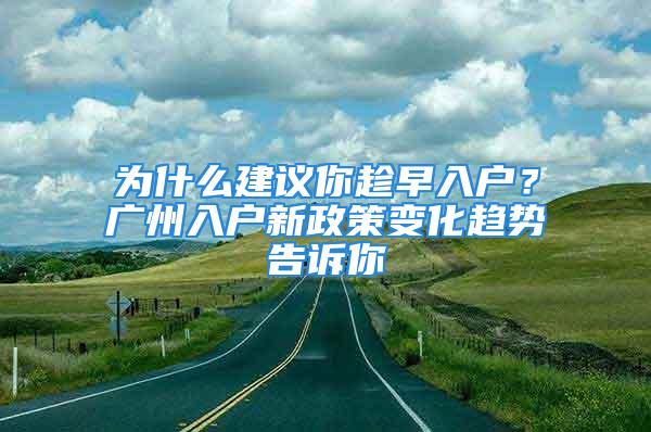 為什么建議你趁早入戶？廣州入戶新政策變化趨勢告訴你