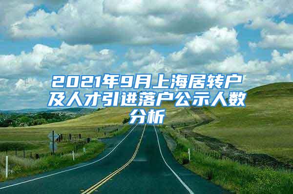 2021年9月上海居轉(zhuǎn)戶及人才引進落戶公示人數(shù)分析