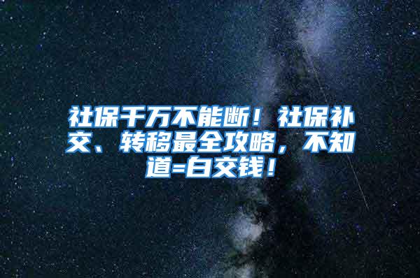 社保千萬(wàn)不能斷！社保補(bǔ)交、轉(zhuǎn)移最全攻略，不知道=白交錢(qián)！