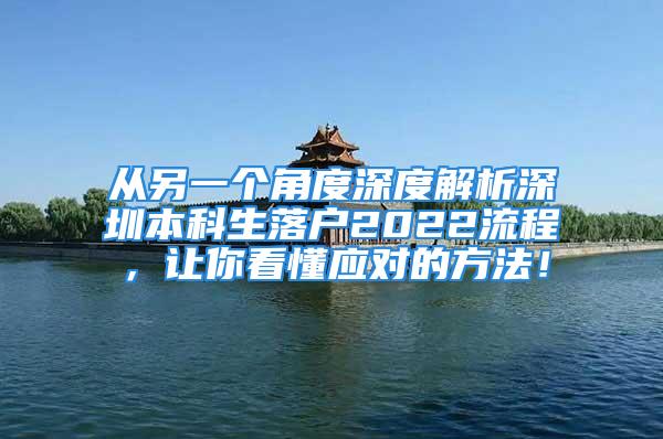 從另一個(gè)角度深度解析深圳本科生落戶2022流程，讓你看懂應(yīng)對(duì)的方法！