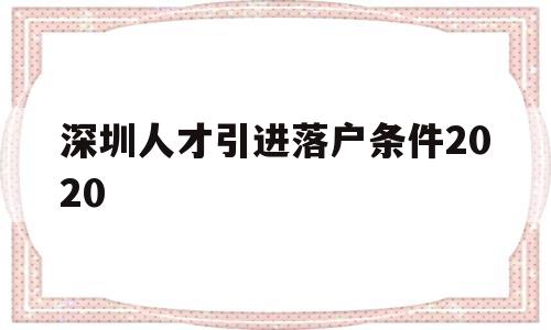 深圳人才引進(jìn)落戶條件2020(深圳人才引進(jìn)落戶條件2021補(bǔ)貼) 深圳核準(zhǔn)入戶