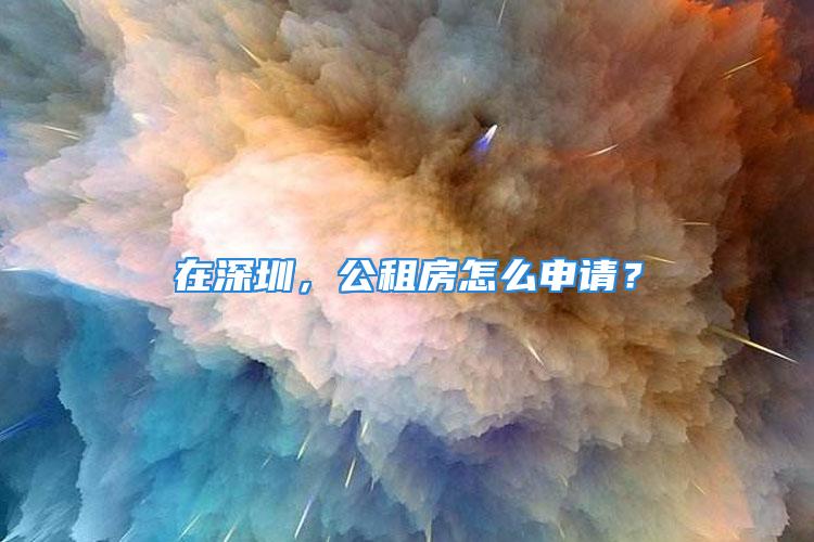 在深圳，公租房怎么申請(qǐng)？