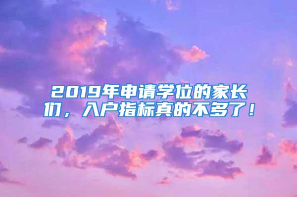 2019年申請學(xué)位的家長們，入戶指標(biāo)真的不多了！